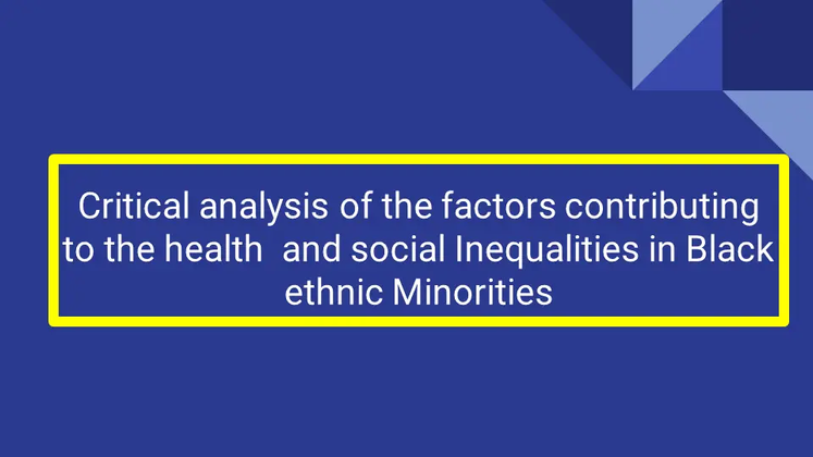 Critical analysis of the factors contributing to the health  and social Inequalities in Black ethnic Minorities